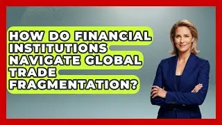 How Do Financial Institutions Navigate Global Trade Fragmentation? | Macroecon Experts News