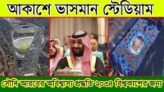 আকাশে ভাসমান স্টেডিয়াম! সৌদি আরবের অবিশ্বাস্য প্রস্তুতি বিশ্বকাপের জন্য | Sky Stadium Saudi Arabia