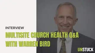Multisite Church Health Q&A | Interview with Warren Bird | The Unstuck Group