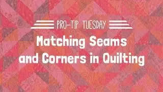 Matching Seams in Quilting - Pro-Tip Tuesday