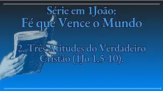 2. Tr&ecirc;s Atitudes do Verdadeiro Crist&atilde;o (1Jo 1.5-10).