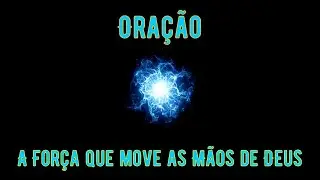 Oração: A Força que move as Mãos de Deus - Mensagem: A  Oração do Senhor Jesus Cristo.