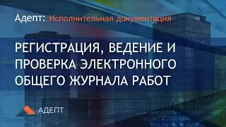 Адепт: Исполнительная документация. Регистрация, ведение и проверка Общего журнала работ.
