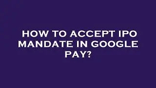 How to accept ipo mandate in google pay?