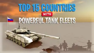 Top 15 Countries with Powerful Tank Fleets