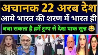 अचानक 22 अरब देश आये भारत की शरण में भारत ही बचा सकता है ट्रम्प से हमें पाक सुन्न 😂