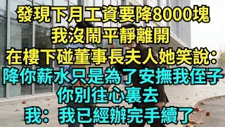 發現下月工資要降8000塊，我沒鬧平靜離開，在樓下碰到董事長夫人，她笑說：降你薪水只是為了安撫我侄子，你別往心裏去，我：我已經辦完手續了【奇聞秘事】#奇聞#秘事#故事 #职场 #职场故事 #奖金
