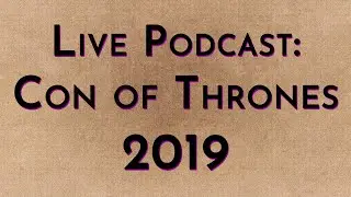 Live Podcast: Con of Thrones 2019 (audio only)