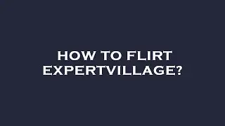 How to flirt expertvillage?