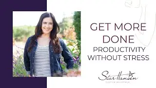 Get more Done:  Productivity without Stress | Star Hansen