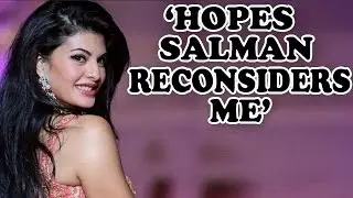 Jacqueline Fernandez Hopes Salman Khan Reconsiders Her | EXCLUSIVE