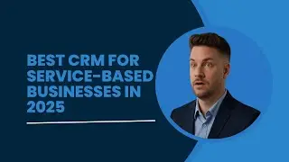 Best CRM for Service-Based Businesses in 2025