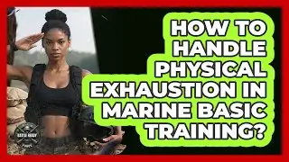 How To Handle Physical Exhaustion In Marine Basic Training?