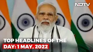 Top Headlines Of The Day: 1 May, 2022