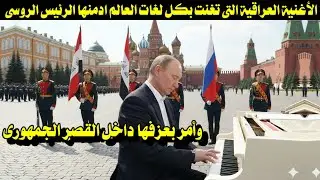 الأغنية العراقية التى تغنت بكل لغات العالم ادمنها الرئيس الروسى وأمر بعزفها داخل القصر الجمهورى 
