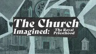 The Church Imagined: The Royal Priesthood
