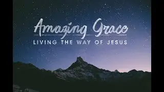 Flipped Preaching : Lent and Easter 2020 : Amazing Grace : Living the Way of Jesus