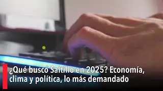 &iquest;Qu&eacute; busc&oacute; Saltillo en 2025? Econom&iacute;a, clima y pol&iacute;tica, lo m&aacute;s demandado