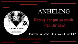 ANHELING - Kamuy kar put ya mosir (N.L.50&deg; Mix) [Remixed by ノシーク a.k.a. Zinn&rdquo;330&rdquo;]