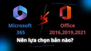 Office 2016, 2019, 2021 vs Microsoft 365 I N&ecirc;n Lựa Chọn Bản Office N&agrave;o?