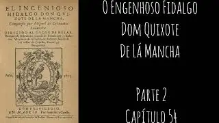 O Engenhoso Fidalgo Dom Quixote De L&aacute; Mancha- Miguel de Cervantes- PARTE 2 Cap&iacute;tulo 54 - Audiobook