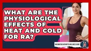 What Are The Physiological Effects Of Heat And Cold For RA? - Rheumatoid Arthritis Wellness Guide