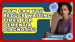 How Can You Reduce Waiting Times For Dementia Diagnosis? - Dementia Help Hub