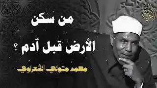 من سكن الأرض قبل آدم عليه السلام ؟ كلام مهم جداً للشيخ محمد متولي الشعراوي بخصوص عمر الأرض