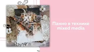 Скрапбукинг. Создание панно в технике mixed media мастер-класс Мананниковой Марии