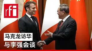 法国总统马克龙与中国总理李强会谈 • RFI 华语 - 法国国际广播电台