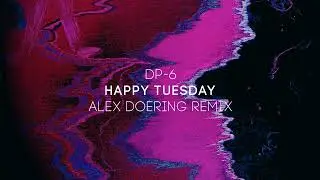 DP-6 - Happy Tuesday (Alex Doering remix)