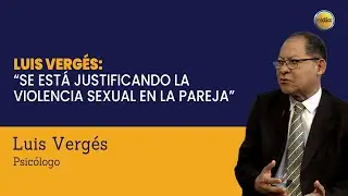 Luis Verg&eacute;s: &ldquo;Se est&aacute; justificando la violencia sexual en la pareja&rdquo;