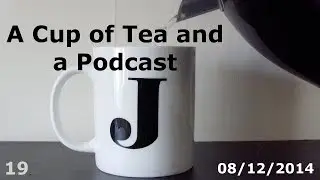 A Cup of Tea and a Podcast - Episode 19 - 08/12/2014