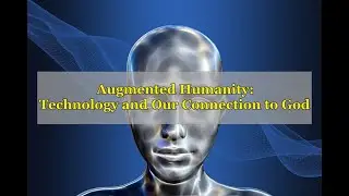 Augmented Humanity: Technology and our Connection to God