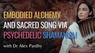 Embodied Alchemy and Sacred Song via Psychedelics and Plant-Based Shamanism | Dr Alex Pardhy