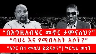 &ldquo;በእግዚአብሄር መኖር ታምናለህ?&rdquo;| &ldquo;ባህሩ እና የሚበላሉት አሶች?&rdquo;| &ldquo;አገር በ1 መሲህ ይድናል?&rdquo;| ኮርኳሪ ወጎች