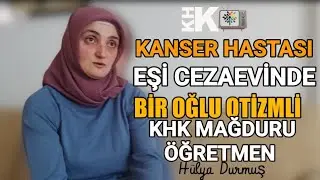 BURADA HÜLYA VAR TARİHE NOT DÜŞMEK İÇİN KONUŞUYORUM, EŞİ CEZAEVİNDE KANSER HASTASI BİR ANNE KHK TVDE