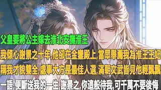父皇要將公主嫁去淮北安撫淮王，我傾心謝景之十年，他卻在金鑾殿上，當眾舉薦我為淮王王妃，稱我才貌雙全、處事大方是最佳人選。滿朝文武皆見，他輕飄飄一語，便斷送我的一生。謝景之，你這般待我，可千萬不要後悔。
