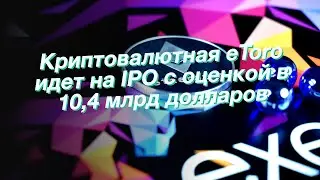Криптовалютная eToro идет на IPO c оценкой в 10,4 млрд долларов