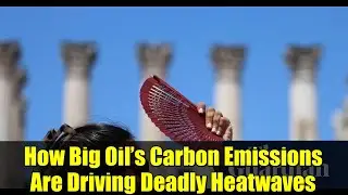 How Big Oil&rsquo;s Carbon Emissions Are Driving Deadly Heatwaves | Climate Crisis Explained