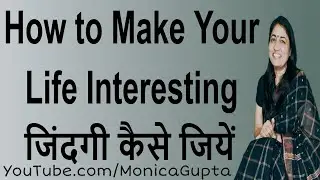 Make Life Interesting - Make Your Life Better - Monica Gupta
