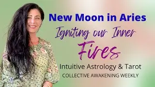 Collective Awakening Weekly | New Moon in Aries Astrology & Tarot | Ap 1-7 |  Igniting Inner Fires