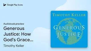 Generous Justice: How God's Grace Makes Us&hellip; by Timothy Keller &middot; Audiobook preview