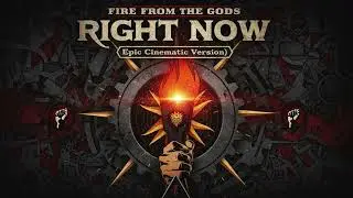 RIGHT NOW - FIRE FROM THE GODS [Epic Cinematic Version]