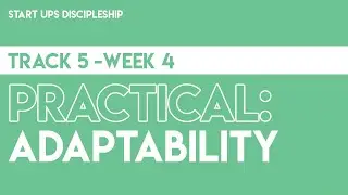 Start Ups Discipleship - Track 5 - Week 4 - Practical - Adaptability
