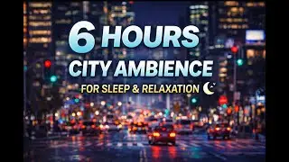 6 Hours of Cozy City Night Sounds 🌙 | Urban Ambience for Sleep & Relaxation