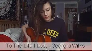 To The Life I Lost - Georgia Wilks (Original)