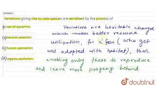 Variations giving rise to new species are serialised by the process of  | 12 | MECHANISM OF EVOL...