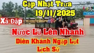 Cập Nhật trưa 19/11/2025 - Xả Đập / Nước Lũ L&ecirc;n Nhanh - Di&ecirc;n Kh&aacute;nh Ngập Lụt Lịch Sử