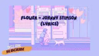 Flower - Johnny Stimson (lyrics)